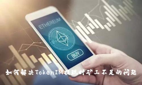 如何解决TokenIM提现时矿工不足的问题