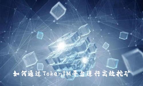 如何通过TokenIM平台进行高效挖矿