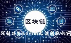 如何解决Tokenim无法转账的问题