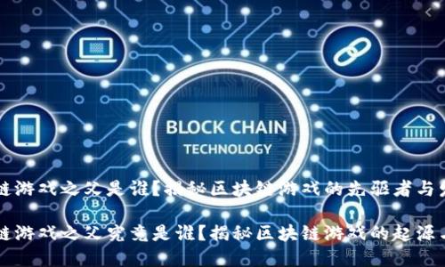 区块链游戏之父是谁？揭秘区块链游戏的先驱者与发展

区块链游戏之父究竟是谁？揭秘区块链游戏的起源与发展