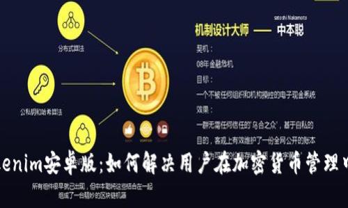 探索Tokenim安卓版：如何解决用户在加密货币管理中的痛点