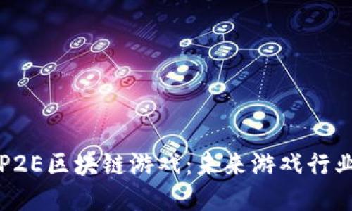 深入探索P2E区块链游戏：未来游戏行业的颠覆者