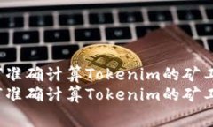 如何准确计算Tokenim的矿工费？如何准确计算Tok