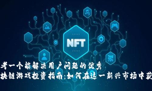 思考一个能解决用户问题的优秀  
区块链游戏投资指南：如何在这一新兴市场中获利
