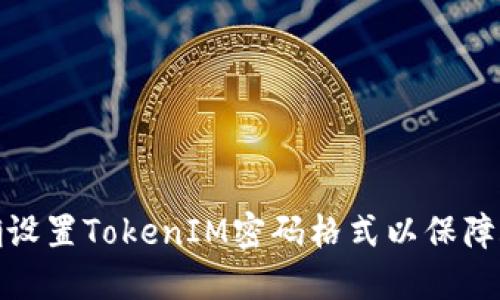 如何正确设置TokenIM密码格式以保障账户安全