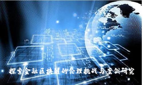 探索金融区块链的伦理挑战与案例研究