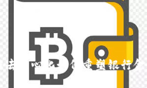 区块链去中心化如何重塑银行金融体系