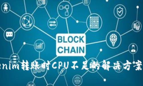 : tokenim转账时CPU不足的解决方案及技巧