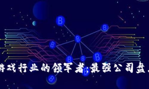 区块链游戏行业的领军者：最强公司盘点与分析