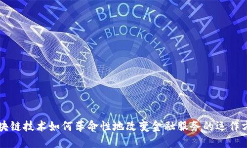 区块链技术如何革命性地改变金融服务的运作方式