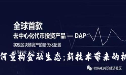 区块链如何重构金融生态：新技术带来的机遇与挑战