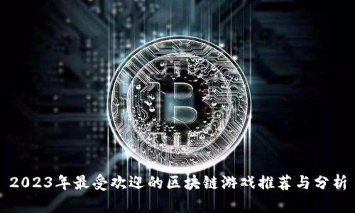 2023年最受欢迎的区块链游戏推荐与分析