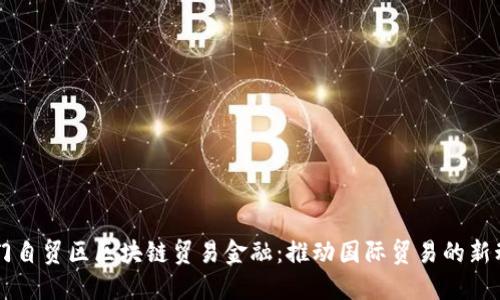厦门自贸区区块链贸易金融：推动国际贸易的新动力