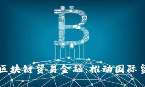 厦门自贸区区块链贸易金融：推动国际贸易的新动力