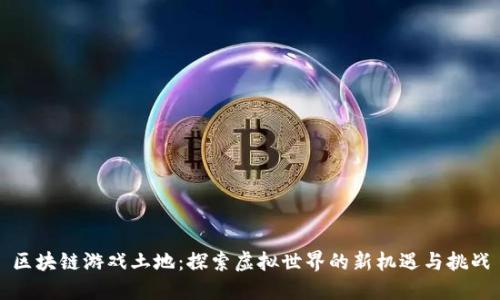 区块链游戏土地：探索虚拟世界的新机遇与挑战