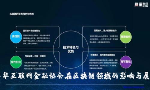 中华互联网金融协会在区块链领域的影响与展望