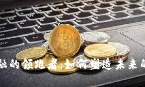 区块链金融的领跑者：如何塑造未来的金融生态